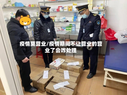 疫情莫营业/疫情期间不让营业的营业了会咋处理