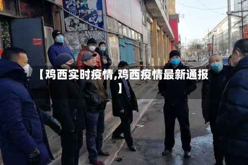 【鸡西实时疫情,鸡西疫情最新通报】