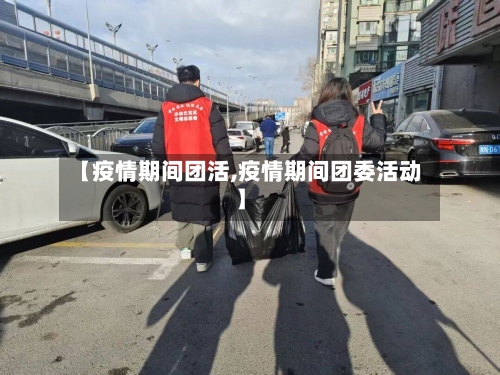 【疫情期间团活,疫情期间团委活动】