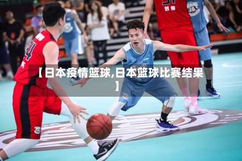 【日本疫情篮球,日本篮球比赛结果】