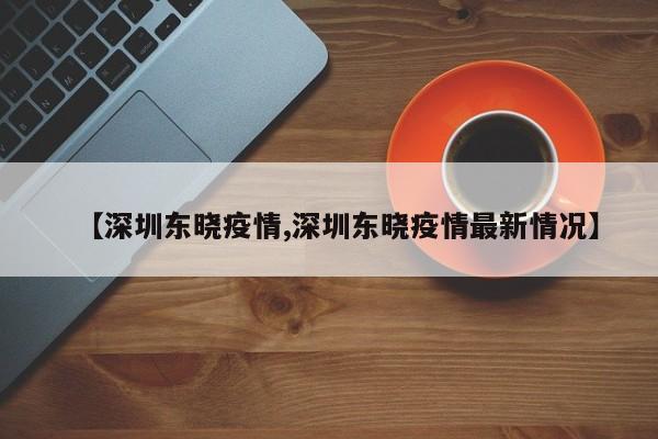 【深圳东晓疫情,深圳东晓疫情最新情况】