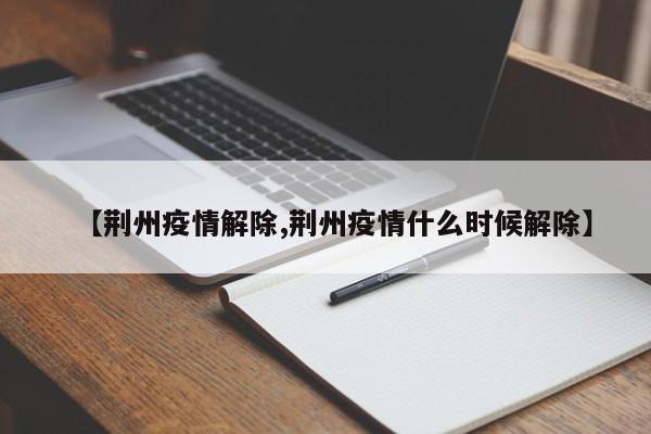 【荆州疫情解除,荆州疫情什么时候解除】