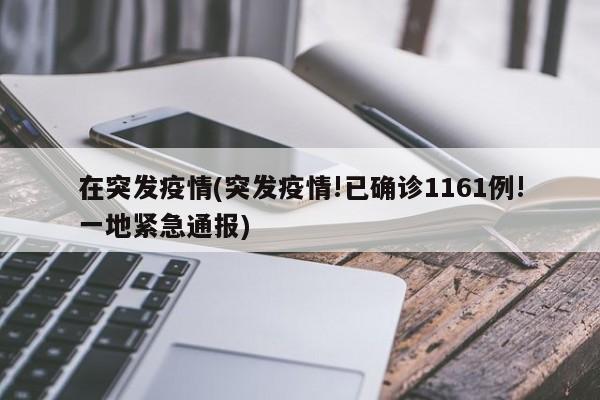 在突发疫情(突发疫情!已确诊1161例!一地紧急通报)