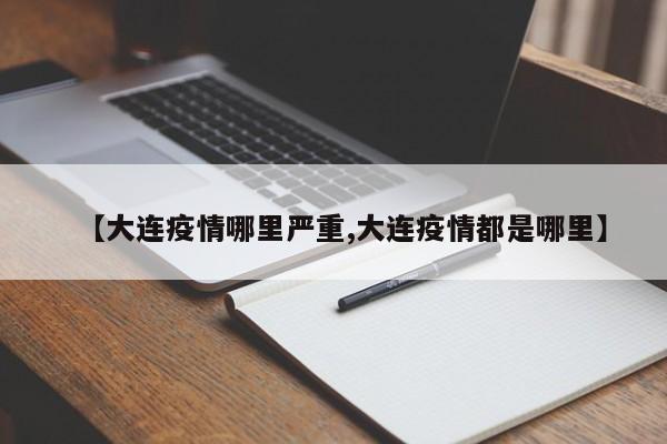 【大连疫情哪里严重,大连疫情都是哪里】