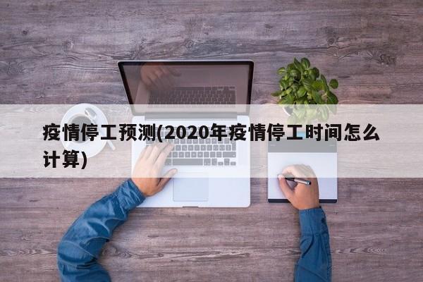 疫情停工预测(2020年疫情停工时间怎么计算)