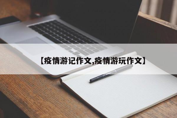 【疫情游记作文,疫情游玩作文】