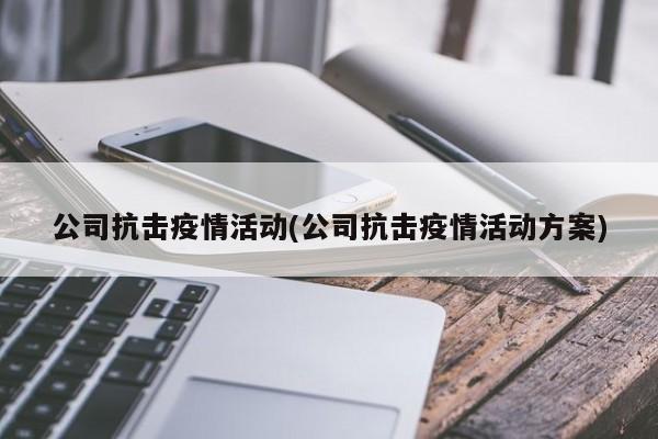 公司抗击疫情活动(公司抗击疫情活动方案)