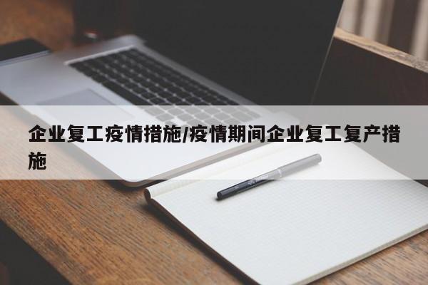 企业复工疫情措施/疫情期间企业复工复产措施