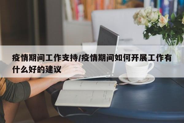 疫情期间工作支持/疫情期间如何开展工作有什么好的建议