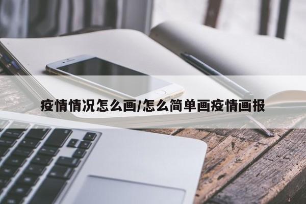 疫情情况怎么画/怎么简单画疫情画报