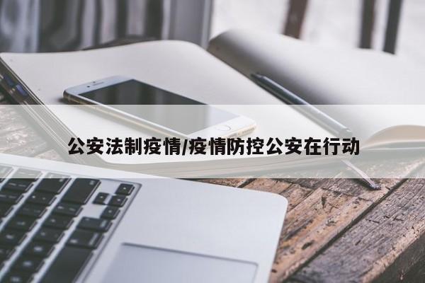 公安法制疫情/疫情防控公安在行动