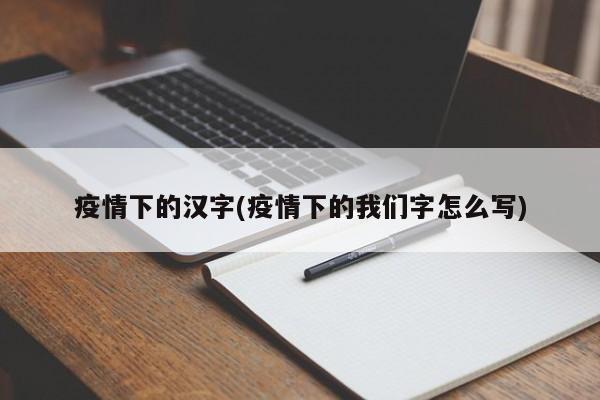 疫情下的汉字(疫情下的我们字怎么写)