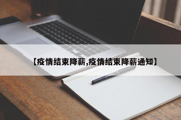 【疫情结束降薪,疫情结束降薪通知】