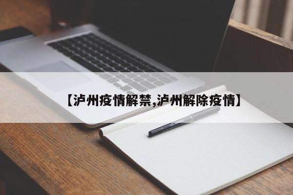 【泸州疫情解禁,泸州解除疫情】