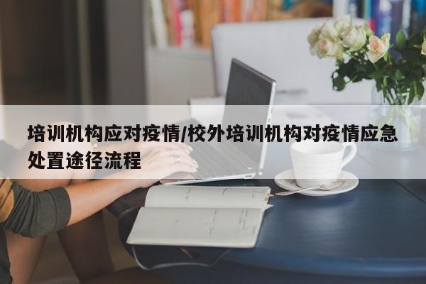 培训机构应对疫情/校外培训机构对疫情应急处置途径流程