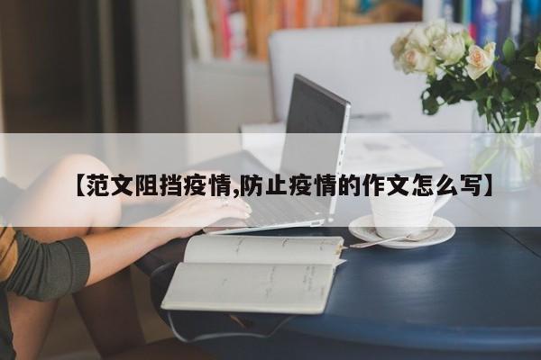 【范文阻挡疫情,防止疫情的作文怎么写】