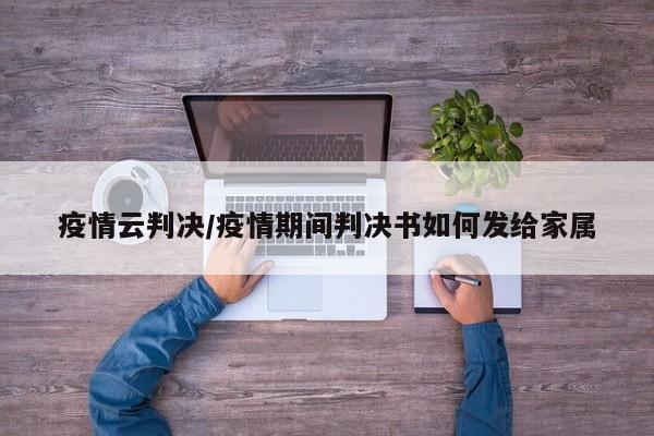 疫情云判决/疫情期间判决书如何发给家属