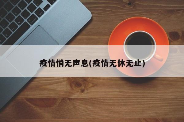疫情悄无声息(疫情无休无止)
