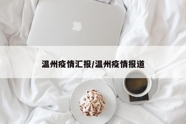 温州疫情汇报/温州疫情报道