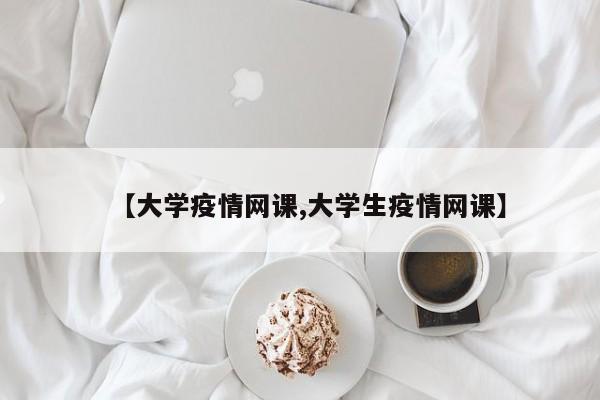 【大学疫情网课,大学生疫情网课】