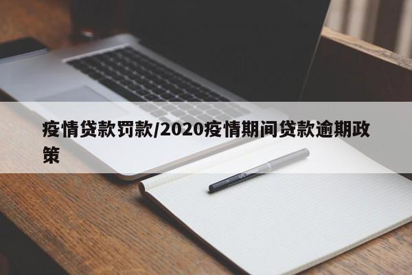 疫情贷款罚款/2020疫情期间贷款逾期政策
