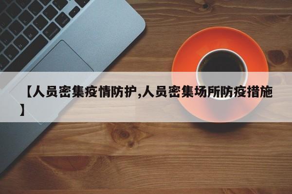 【人员密集疫情防护,人员密集场所防疫措施】